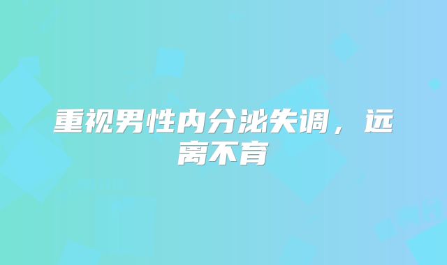 重视男性内分泌失调，远离不育