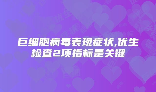 巨细胞病毒表现症状,优生检查2项指标是关键
