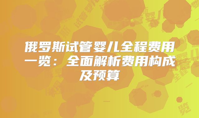 俄罗斯试管婴儿全程费用一览:全面解析费用构成及预算