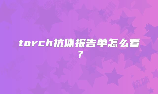 torch抗体报告单怎么看?