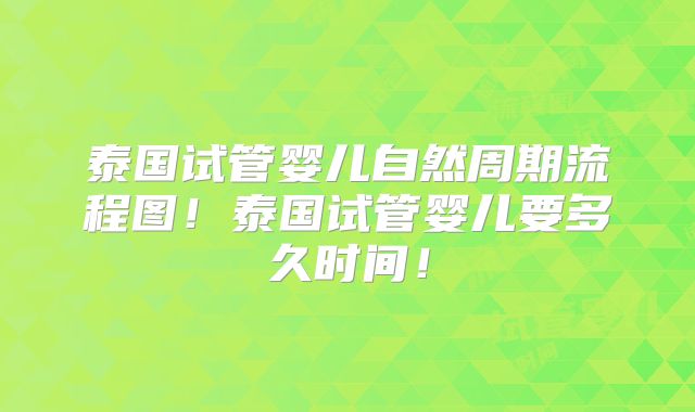 泰国试管婴儿自然周期流程图！泰国试管婴儿要多久时间！