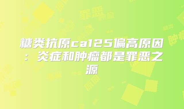 糖类抗原ca125偏高原因:炎症和肿瘤都是罪恶之源