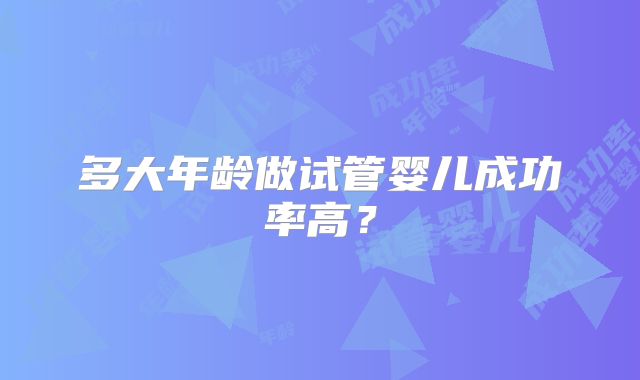 多大年龄做试管婴儿成功率高？
