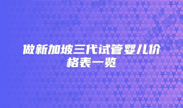 做新加坡三代试管婴儿价格表一览
