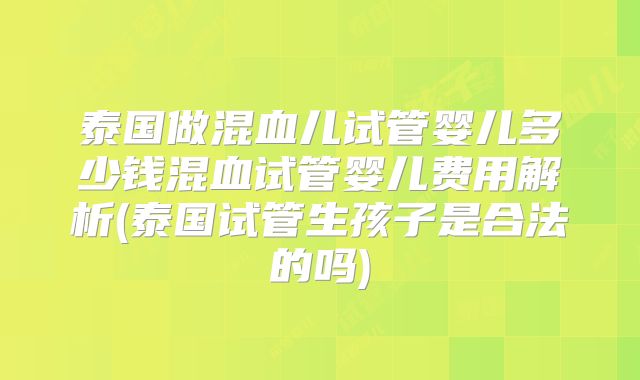 泰国做混血儿试管婴儿多少钱混血试管婴儿费用解析(泰国试管生孩子是合法的吗)