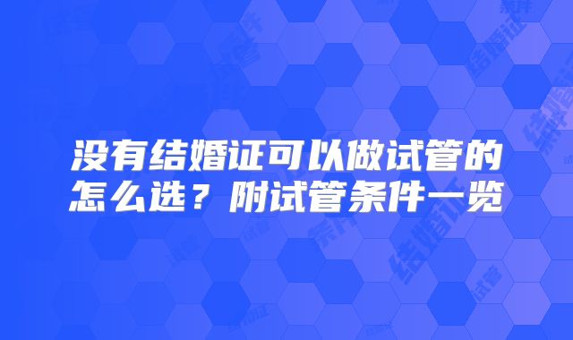没有结婚证可以做试管的怎么选?附试管条件一览