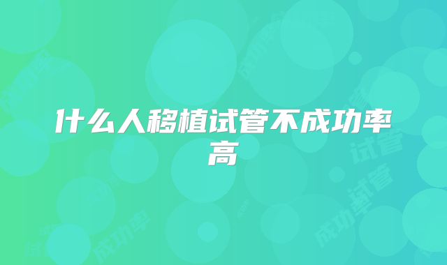 什么人移植试管不成功率高