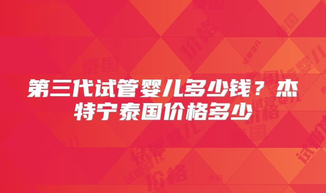 第三代试管婴儿多少钱？杰特宁泰国价格多少