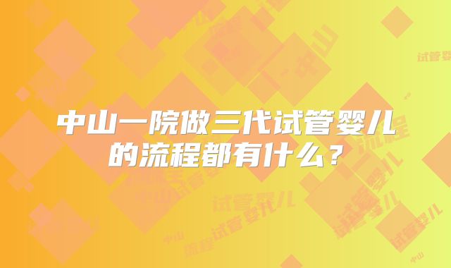 中山一院做三代试管婴儿的流程都有什么?