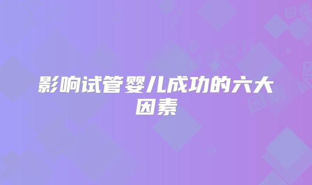 影响试管婴儿成功的六大因素