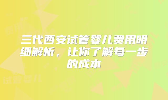 三代西安试管婴儿费用明细解析,让你了解每一步的成本