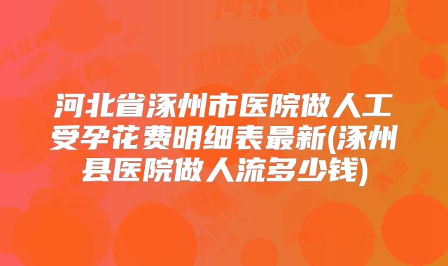 河北省涿州市医院做人工受孕花费明细表最新(涿州县医院做人流多少钱)