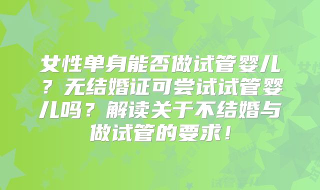 女性单身能否做试管婴儿？无结婚证可尝试试管婴儿吗？解读关于不结婚与做试管的要求！