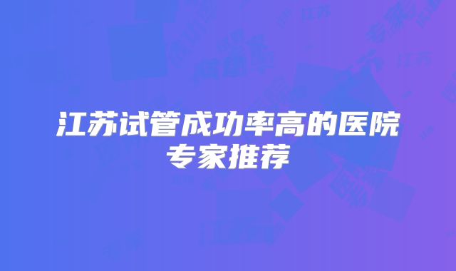 江苏试管成功率高的医院专家推荐