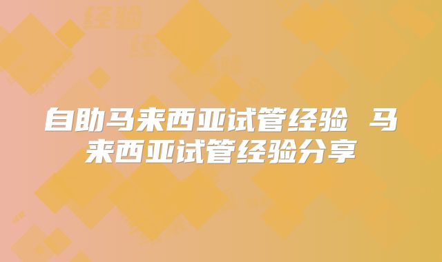 自助马来西亚试管经验 马来西亚试管经验分享