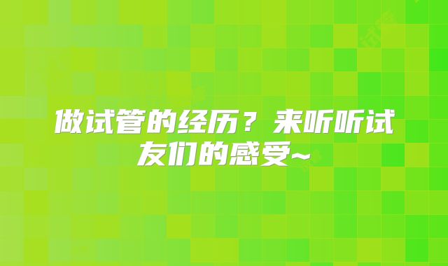 做试管的经历?来听听试友们的感受~