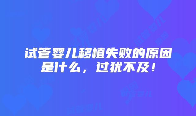 试管婴儿移植失败的原因是什么,过犹不及!