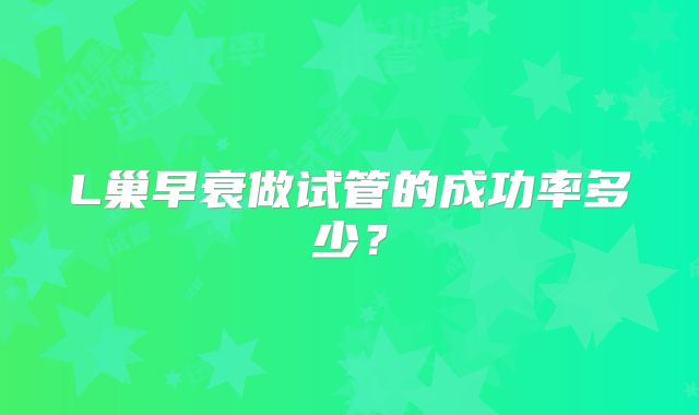 L巢早衰做试管的成功率多少?