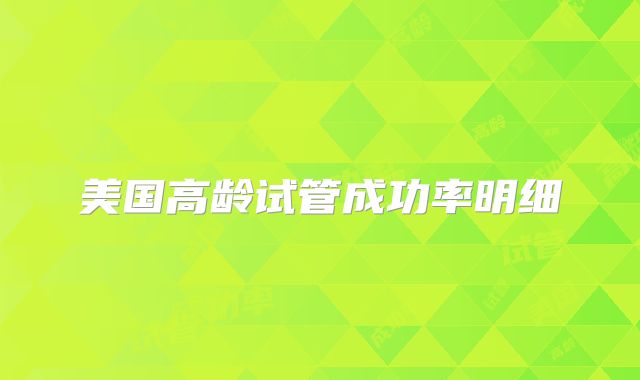 美国高龄试管成功率明细
