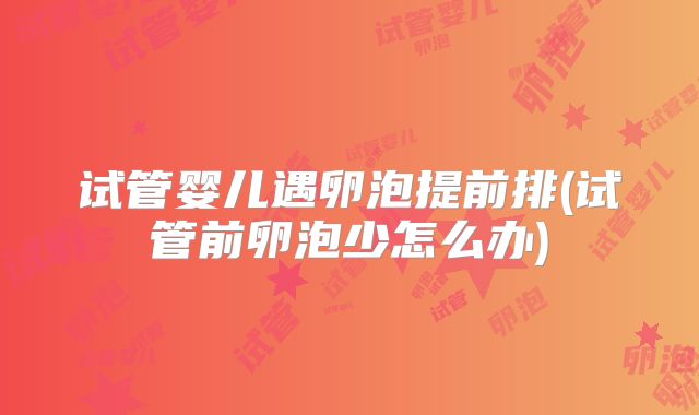 试管婴儿遇卵泡提前排(试管前卵泡少怎么办)