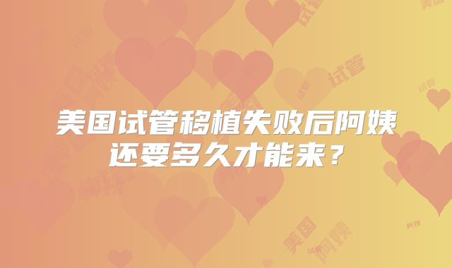 美国试管移植失败后阿姨还要多久才能来?