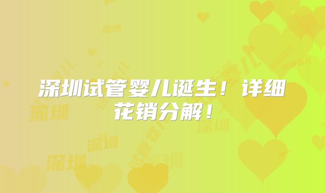 深圳试管婴儿诞生!详细花销分解!