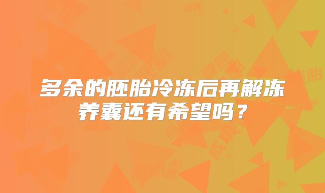 多余的胚胎冷冻后再解冻养囊还有希望吗？
