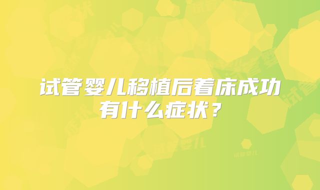试管婴儿移植后着床成功有什么症状？