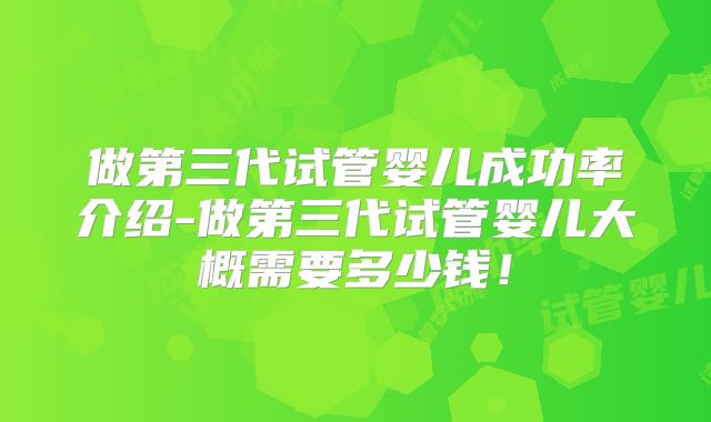 做第三代试管婴儿成功率介绍-做第三代试管婴儿大概需要多少钱！