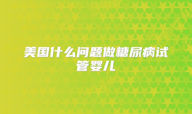 美国什么问题做糖尿病试管婴儿