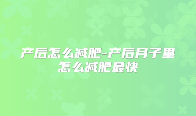 产后怎么减肥-产后月子里怎么减肥最快