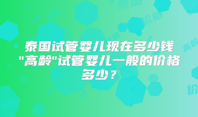 泰国试管婴儿现在多少钱