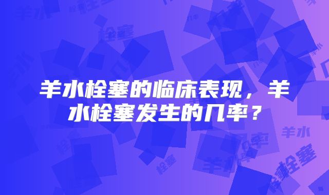 羊水栓塞的临床表现，羊水栓塞发生的几率？