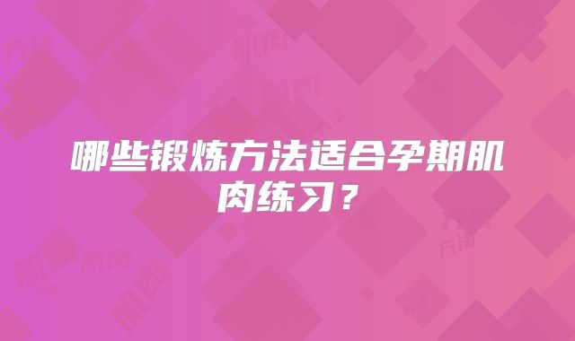 哪些锻炼方法适合孕期肌肉练习？