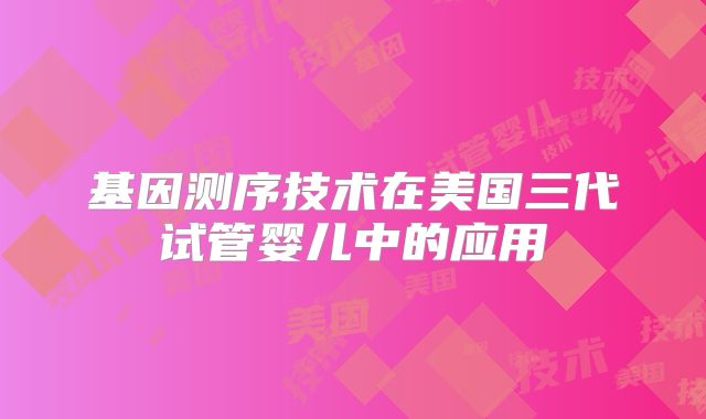 基因测序技术在美国三代试管婴儿中的应用