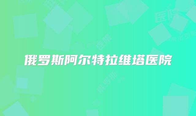 俄罗斯阿尔特拉维塔医院