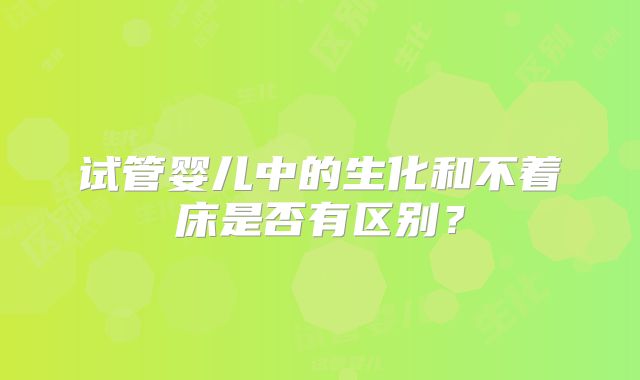 试管婴儿中的生化和不着床是否有区别？