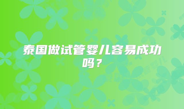 泰国做试管婴儿容易成功吗?