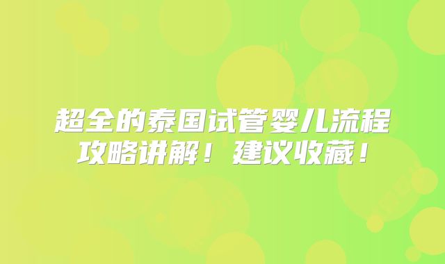 超全的泰国试管婴儿流程攻略讲解！建议收藏！