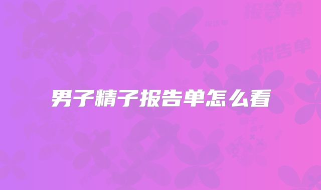 男子精子报告单怎么看