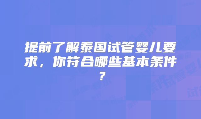 提前了解泰国试管婴儿要求,你符合哪些基本条件?
