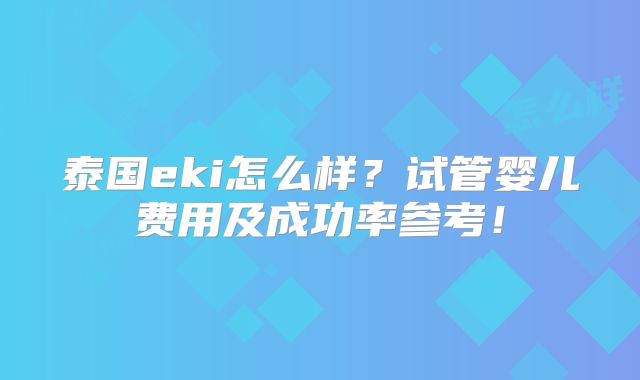 泰国eki怎么样？试管婴儿费用及成功率参考！