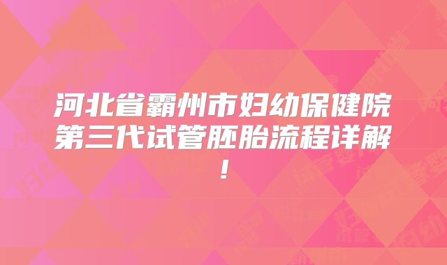 河北省霸州市妇幼保健院第三代试管胚胎流程详解!