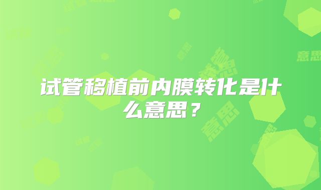 试管移植前内膜转化是什么意思？