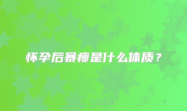 怀孕后暴瘦是什么体质？