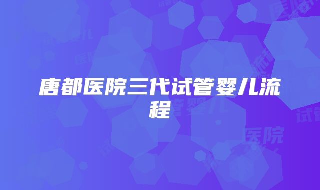 唐都医院三代试管婴儿流程