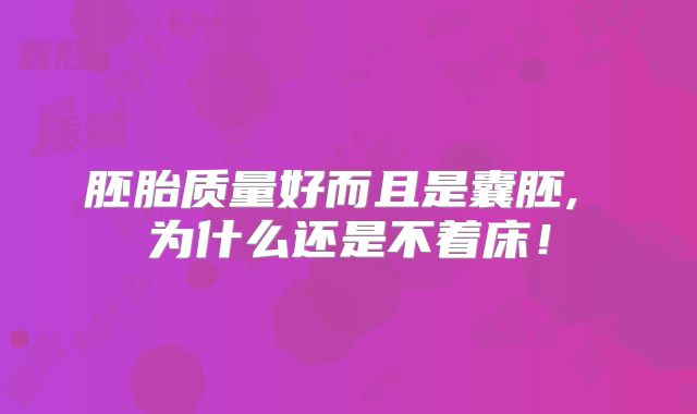 胚胎质量好而且是囊胚, 为什么还是不着床!