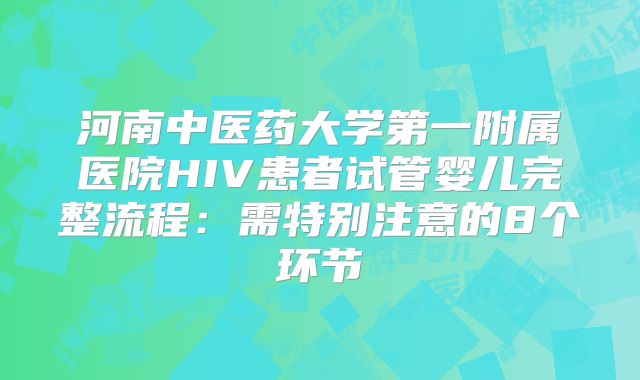 河南中医药大学第一附属医院HIV患者试管婴儿完整流程：需特别注意的8个环节