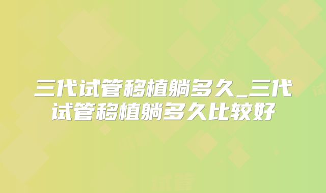 三代试管移植躺多久_三代试管移植躺多久比较好
