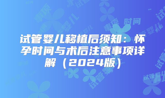 试管婴儿移植后须知:怀孕时间与术后注意事项详解(2024版)